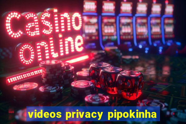 videos privacy pipokinha